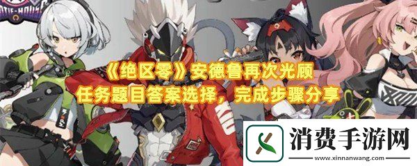 绝区零安德鲁再次光顾任务怎么完成：绝区零安德鲁再次光顾任务题目答案怎么选一览
