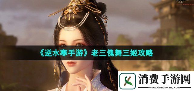 逆水寒手游老三傀舞三姬怎么过老三傀舞三姬通关攻略