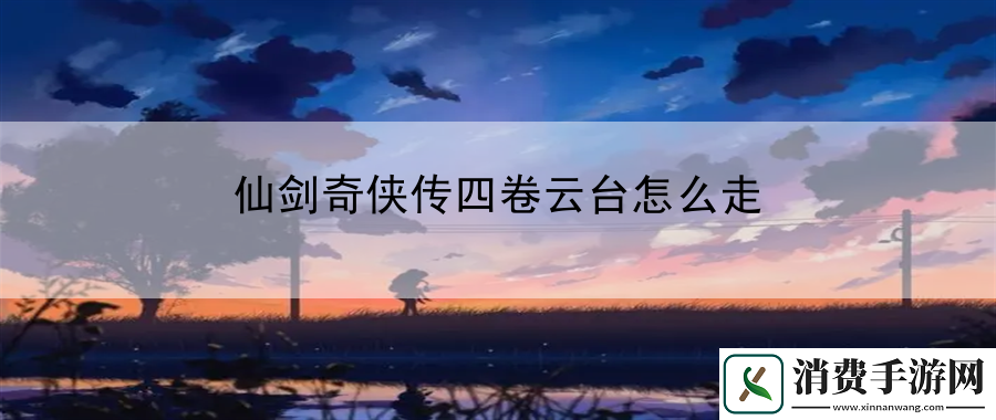 仙剑奇侠传四卷云台怎么走：优化资源管理