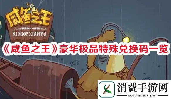 咸鱼之王豪华极品特殊兑换码是什么-咸鱼之王豪华极品特殊兑换码一览