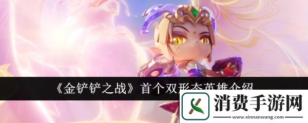 金铲铲之战首个双形态英雄介绍：金铲铲之战首个双形态英雄是什么样的