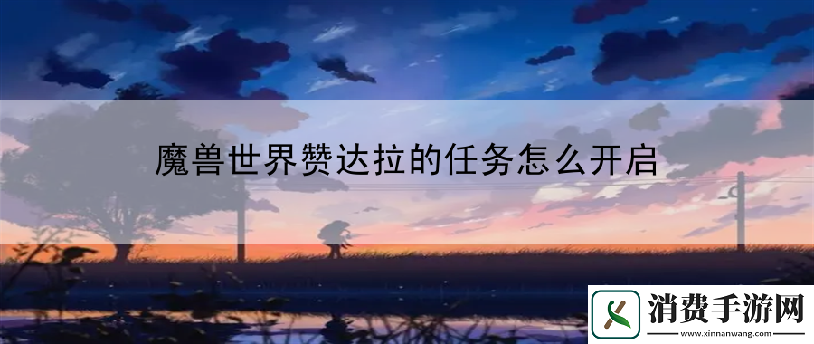 魔兽世界赞达拉的任务怎么开启：休闲玩家生存手册享受游戏乐趣