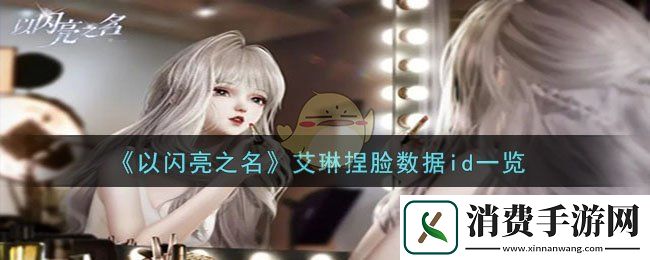以闪亮之名艾琳捏脸数据id一览-以闪亮之名游戏攻略推荐