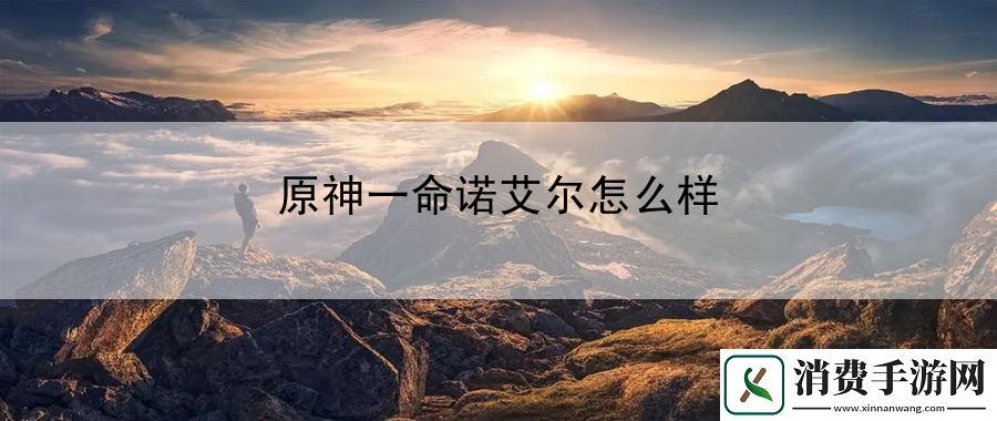 原神一命诺艾尔怎么样：保持冷静才能做出最佳决策