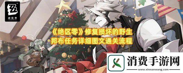 绝区零修复损坏的野生邦布任务怎么通关：绝区零修复损坏的野生邦布任务修复路线是什么一览