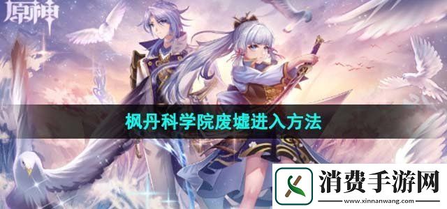 原神4.1枫丹科学院废墟怎么进入枫丹科学院废墟进入方法