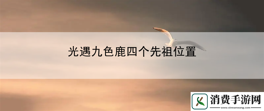 光遇九色鹿四个先祖位置：分享副本挑战心得