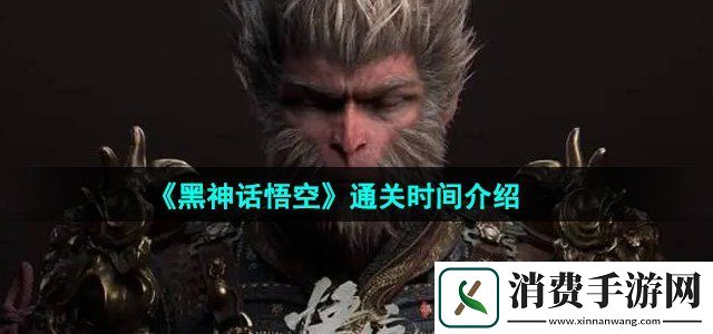 黑神话悟空通关需要多长时间通关时间介绍