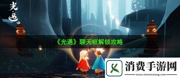 光遇聊天框怎么打开：聊天框解锁攻略