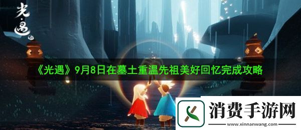 光遇9月8日重温先祖美好回忆怎么做：9月8日在墓土重温先祖美好回忆完成攻略
