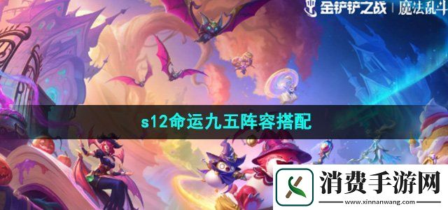 金铲铲之战s12命运九五阵容怎么选s12命运九五阵容搭配