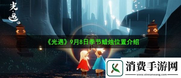 光遇9月8日季节蜡烛在哪：9月8日季节蜡烛位置介绍