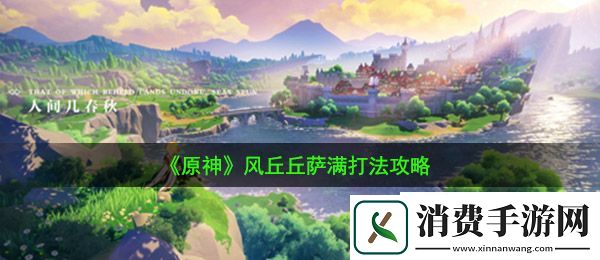 原神风丘丘萨满怎么打：风丘丘萨满打法攻略