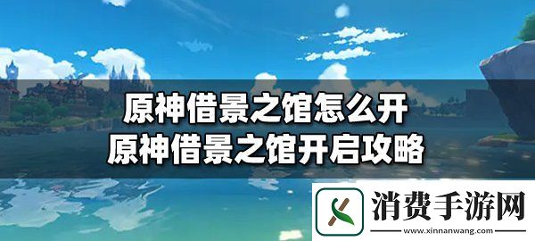 原神借景之馆怎么开原神借景之馆开启详细攻略