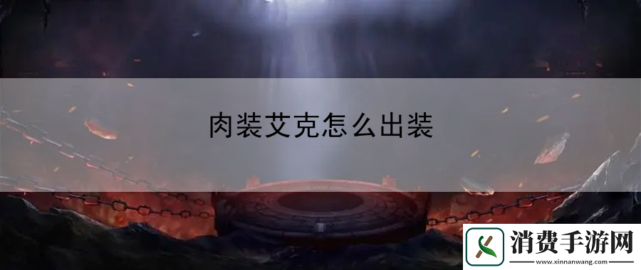 肉装艾克怎么出装：游戏界面操作详解