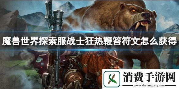 魔兽世界探索服战士狂热鞭笞符文获取方法-魔兽世界游戏攻略推荐