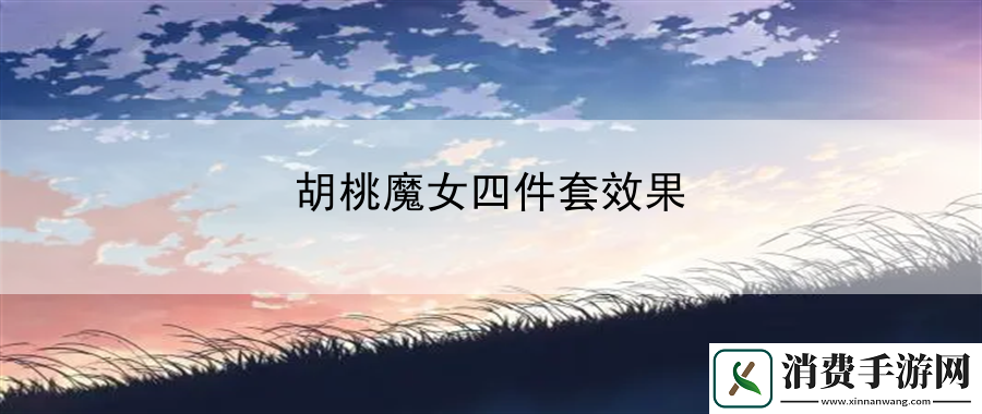 胡桃魔女四件套效果：玩家社区与互动平台攻略