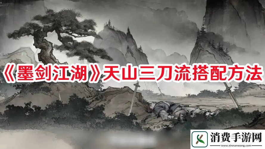 墨剑江湖天山三刀流怎么搭配-墨剑江湖天山三刀流搭配方法