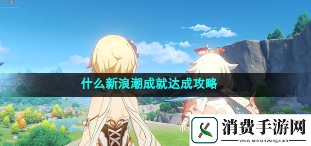 原神4.1什么新浪潮成就怎么完成什么新浪潮成就达成攻略
