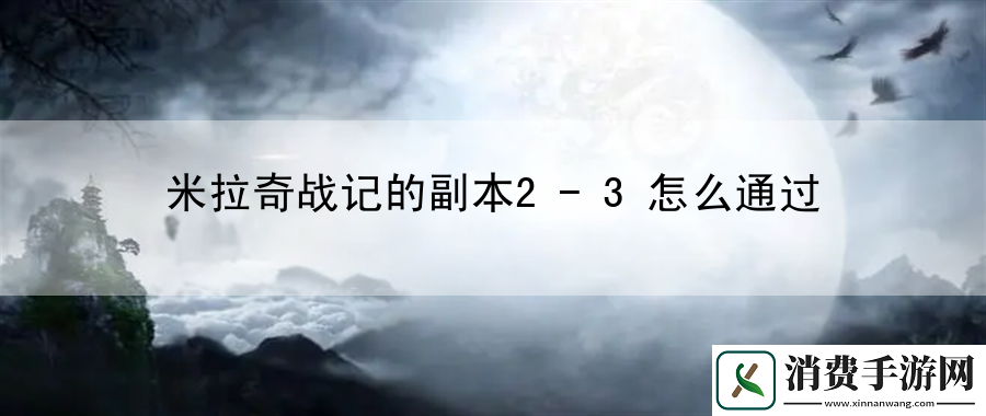 米拉奇战记的副本2-3怎么通过：揭示隐藏任务的触发条件与奖励