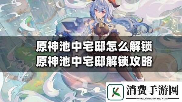 原神池中宅邸要怎么解锁原神池中宅邸解锁攻略