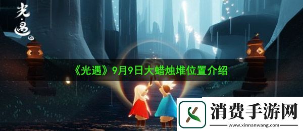 光遇9月9日大蜡烛在哪：9月9日大蜡烛堆位置介绍