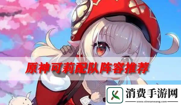 原神可莉配队阵容推荐原神可莉搭配那些阵容好用