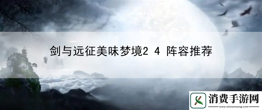 剑与远征美味梦境24阵容推荐：发现并利用那些不易察觉的机会和优势