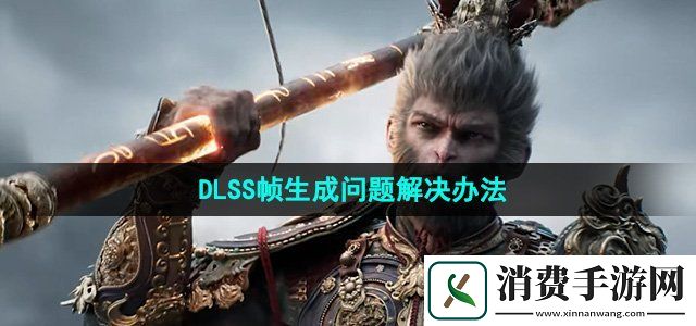 黑神话悟空DLSS帧生成问题怎么办DLSS帧生成问题解决办法