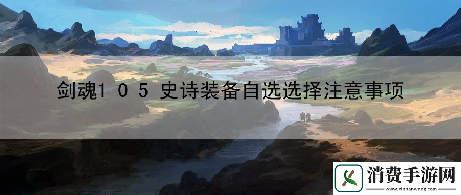 剑魂105史诗装备自选选择注意事项：隐藏关卡挑战的分享