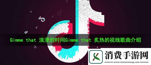 抖音Gimme：that：浪漫的时间Gimme：that：炙热的视线是什么歌：炙热的视线歌曲介绍