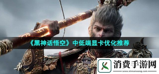 黑神话悟空中低端显卡怎么优化中低端显卡优化推荐