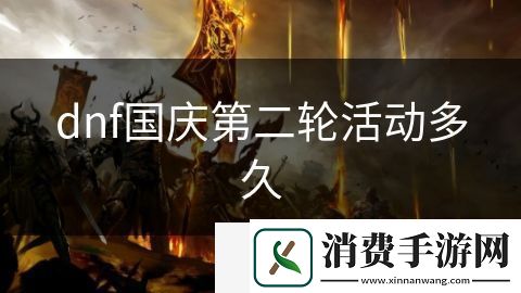 dnf国庆第二轮活动多久-dnf国庆第二轮活动多久