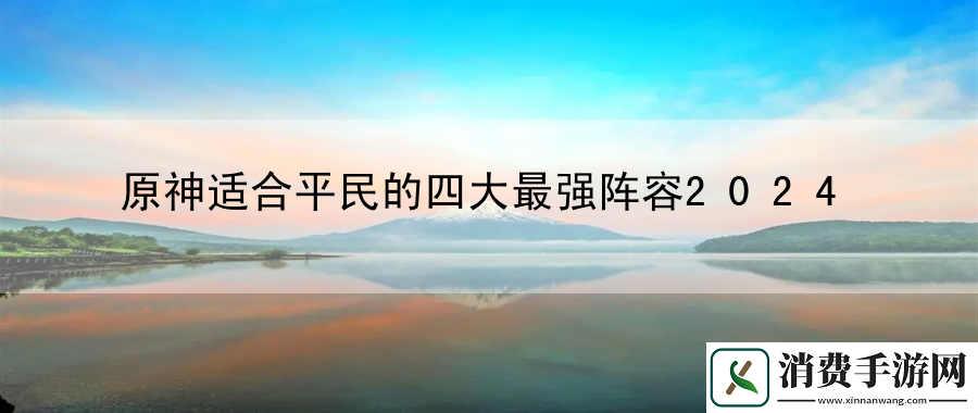原神适合平民的四大最强阵容2024：游戏剧情彩蛋收集