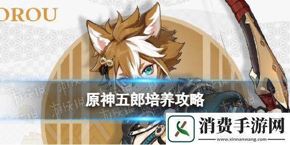 原神五郎培养攻略-原神游戏攻略推荐