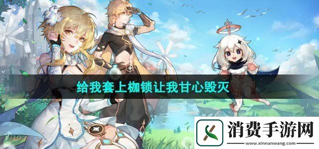 原神给我套上枷锁让我甘心毁灭成就怎么完成给我套上枷锁让我甘心毁灭达成攻略