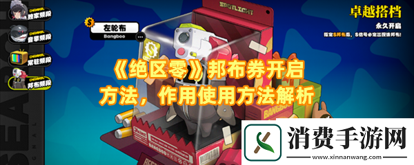 绝区零邦布券的作用是什么：绝区零邦布池怎么开启一览