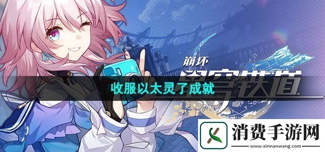 崩坏星穹铁道收服以太灵了成就怎么解锁收服以太灵了成就达成攻略