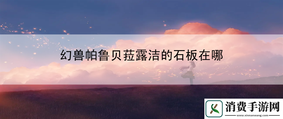 幻兽帕鲁贝菈露洁的石板在哪：战斗强度提升与技巧分享与交流