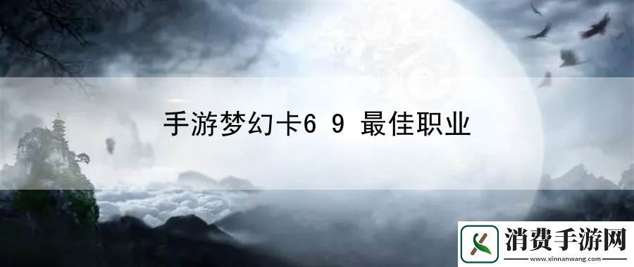 手游梦幻卡69最佳职业：游戏通关秘籍大揭秘