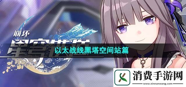 崩坏星穹铁道以太战线黑塔空间站任务怎么做以太战线黑塔空间站篇活动攻略