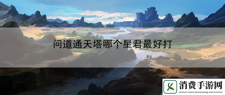 问道通天塔哪个星君最好打：副本通关策略实战手册