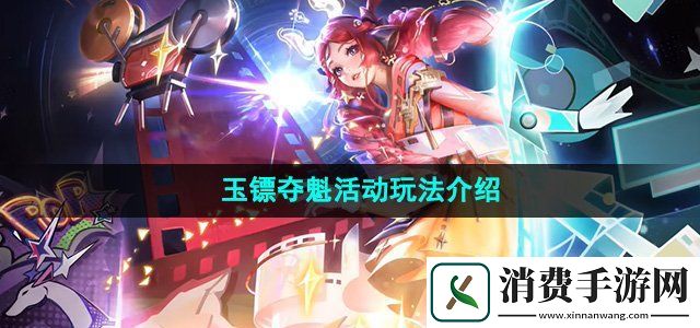 王者荣耀2024玉镖夺魁活动怎么玩玉镖夺魁活动玩法介绍