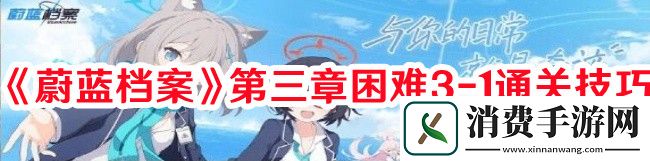 蔚蓝档案第三章困难3-1怎么过-蔚蓝档案第三章困难3-1通关技巧