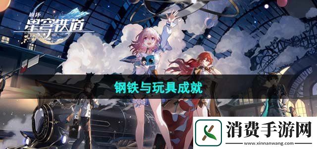 崩坏星穹铁道钢铁与玩具成就怎么完成钢铁与玩具成就达成攻略