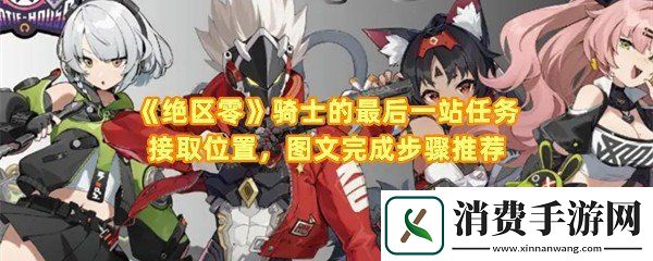 绝区零骑士的最后一站任务怎么完成：绝区零骑士的最后一站怎么接取委托一览