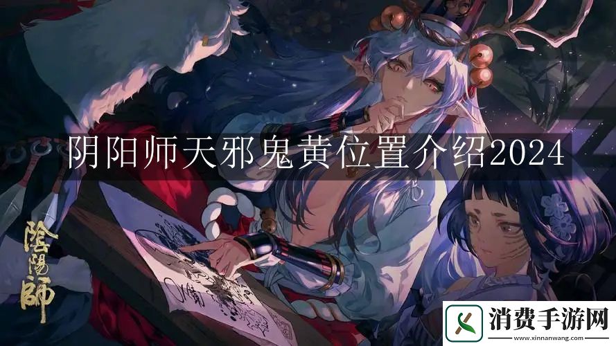 阴阳师天邪鬼黄位置介绍2024：阴阳师天邪鬼黄位置在哪里