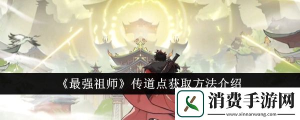 最强祖师传道点获取方法介绍：最强祖师传道点怎么获取