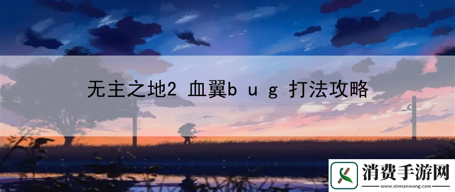 无主之地2血翼bug打法攻略：战斗技巧与观察能力