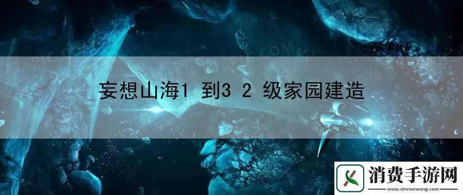 妄想山海1到32级家园建造：获取游戏隐藏装备